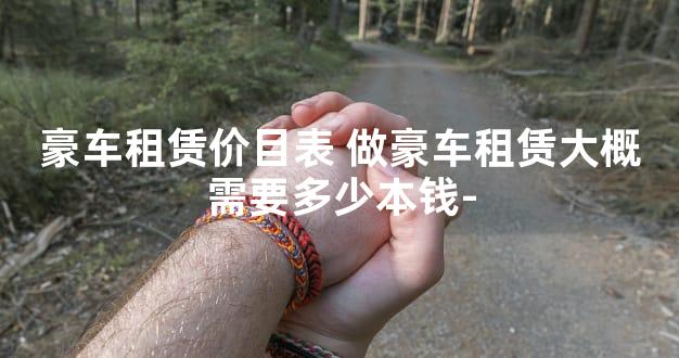 豪车租赁价目表 做豪车租赁大概需要多少本钱-